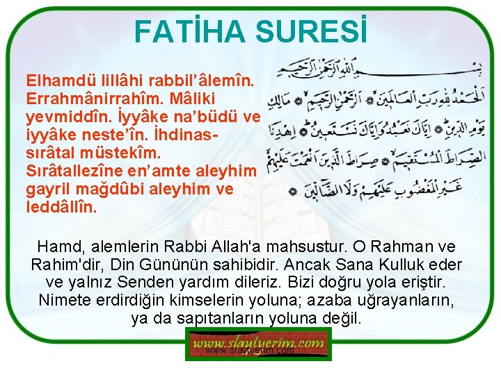 FATİHA SURESİ Elhamdü lillâhi rabbil’âlemîn. Errahmânirrahîm. Mâliki yevmiddîn. İyyâke na’büdü ve iyyâke neste’în. İhdinassırâtal FATİHA SURESİ Elhamdü lillâhi rabbil’âlemîn. Errahmânirrahîm. Mâliki yevmiddîn. İyyâke na’büdü ve iyyâke neste’în. İhdinassırâtal