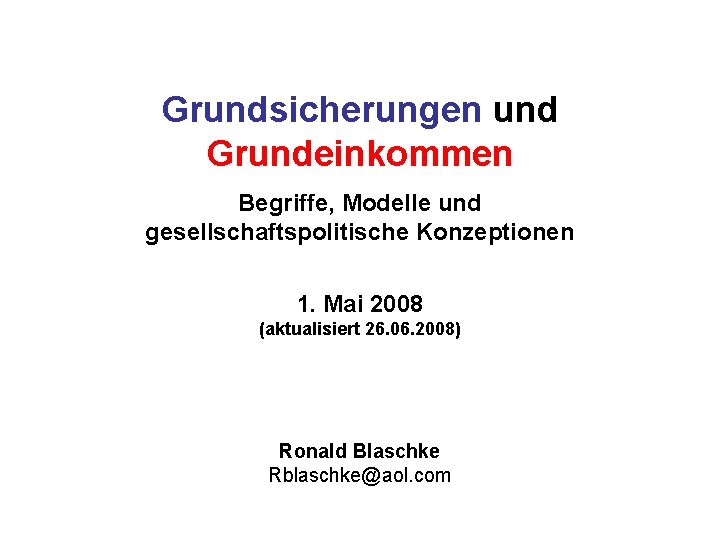 Grundsicherungen und Grundeinkommen Begriffe, Modelle und gesellschaftspolitische Konzeptionen 1. Mai 2008 (aktualisiert 26. 06.