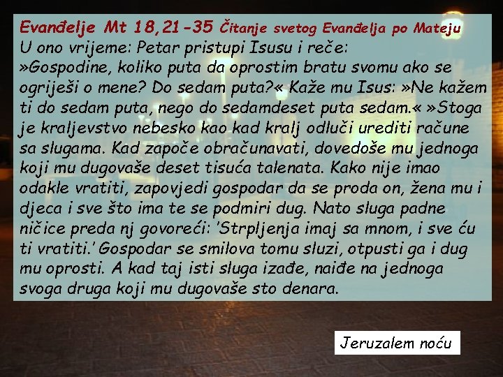 Evanđelje Mt 18, 21 -35 Čitanje svetog Evanđelja po Mateju U ono vrijeme: Petar Evanđelje Mt 18, 21 -35 Čitanje svetog Evanđelja po Mateju U ono vrijeme: Petar