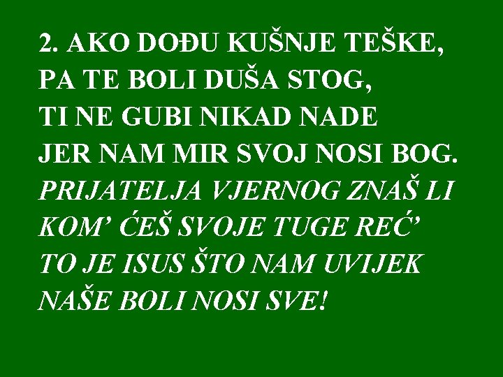 2. AKO DOĐU KUŠNJE TEŠKE, PA TE BOLI DUŠA STOG, TI NE GUBI NIKAD 2. AKO DOĐU KUŠNJE TEŠKE, PA TE BOLI DUŠA STOG, TI NE GUBI NIKAD