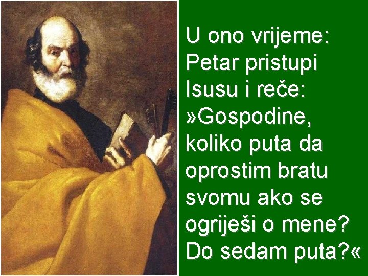 U ono vrijeme: Petar pristupi Isusu i reče: » Gospodine, koliko puta da oprostim U ono vrijeme: Petar pristupi Isusu i reče: » Gospodine, koliko puta da oprostim