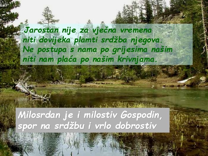 Jarostan nije za vječna vremena niti dovijeka plamti srdžba njegova. Ne postupa s nama Jarostan nije za vječna vremena niti dovijeka plamti srdžba njegova. Ne postupa s nama