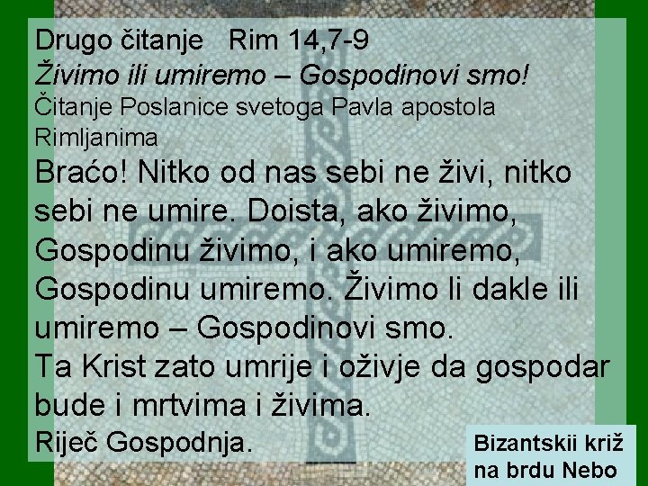 Drugo čitanje Rim 14, 7 -9 Živimo ili umiremo – Gospodinovi smo! Čitanje Poslanice Drugo čitanje Rim 14, 7 -9 Živimo ili umiremo – Gospodinovi smo! Čitanje Poslanice