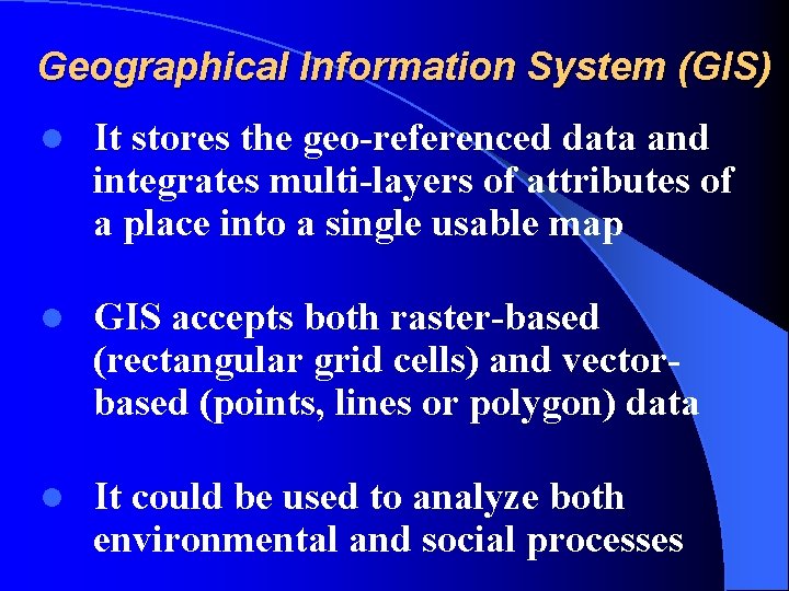 Geographical Information System (GIS) l It stores the geo-referenced data and integrates multi-layers of