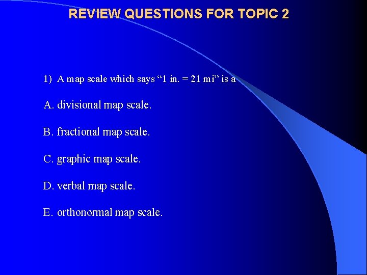 REVIEW QUESTIONS FOR TOPIC 2 1) A map scale which says “ 1 in.