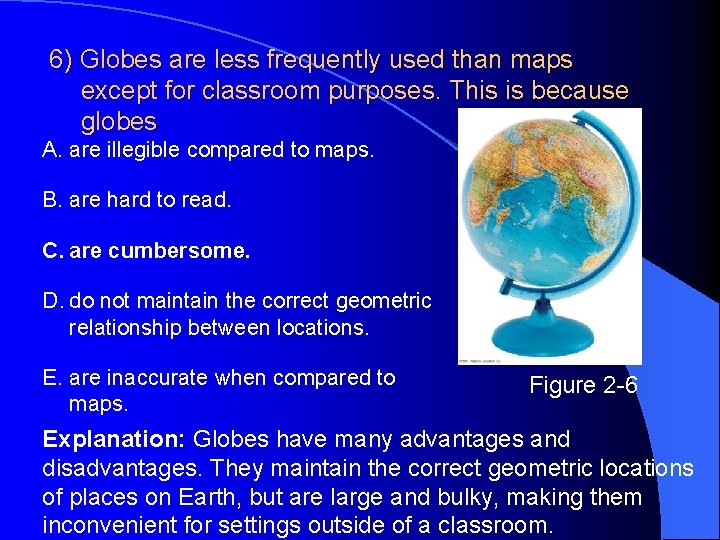 6) Globes are less frequently used than maps except for classroom purposes. This is