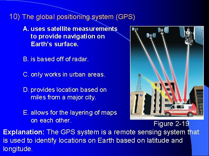 10) The global positioning system (GPS) A. uses satellite measurements to provide navigation on