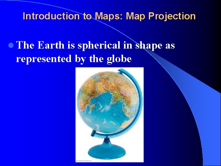 Introduction to Maps: Map Projection l The Earth is spherical in shape as represented