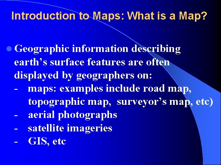Introduction to Maps: What is a Map? l Geographic information describing earth’s surface features