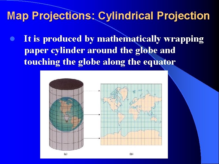 Map Projections: Cylindrical Projection l It is produced by mathematically wrapping paper cylinder around