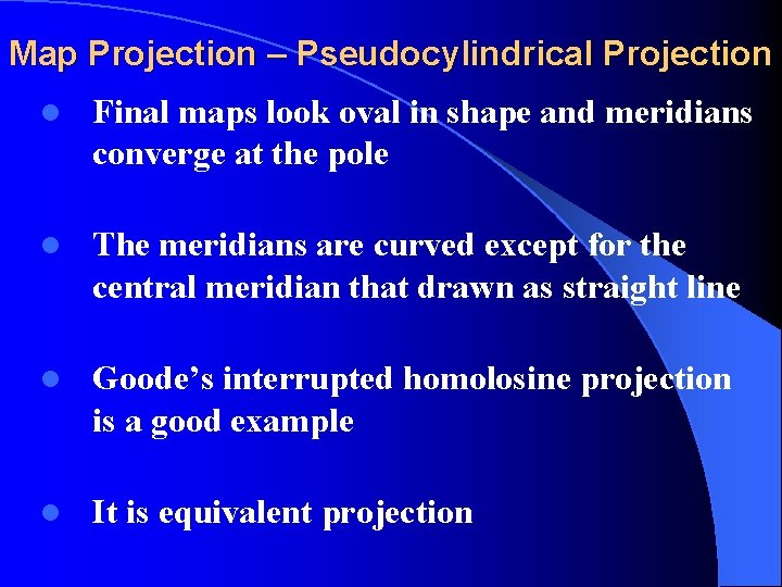 Map Projection – Pseudocylindrical Projection l Final maps look oval in shape and meridians