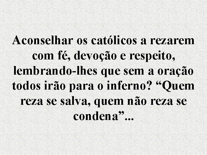 Aconselhar os católicos a rezarem com fé, devoção e respeito, lembrando-lhes que sem a