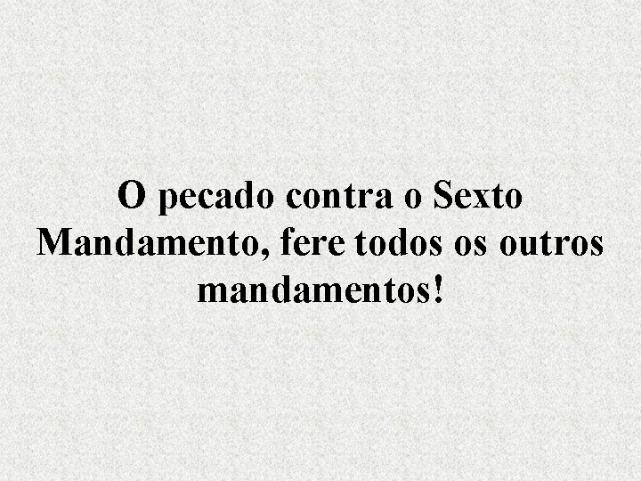 O pecado contra o Sexto Mandamento, fere todos os outros mandamentos! 