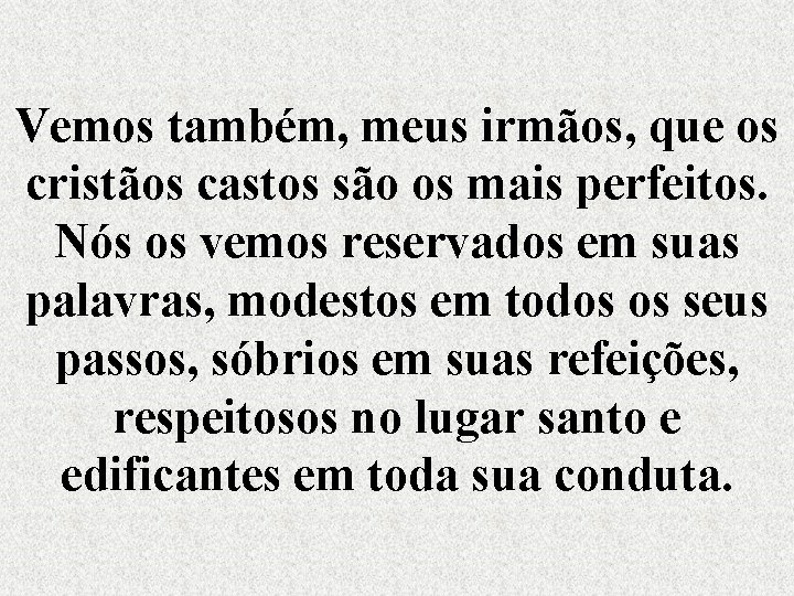 Vemos também, meus irmãos, que os cristãos castos são os mais perfeitos. Nós os