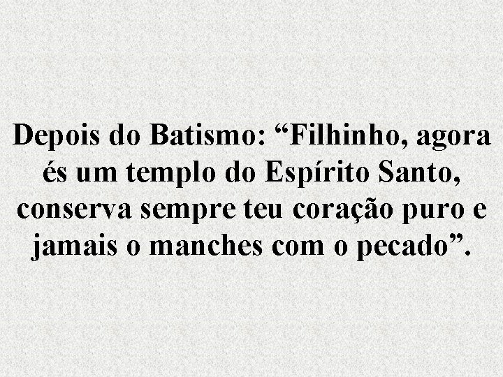 Depois do Batismo: “Filhinho, agora és um templo do Espírito Santo, conserva sempre teu