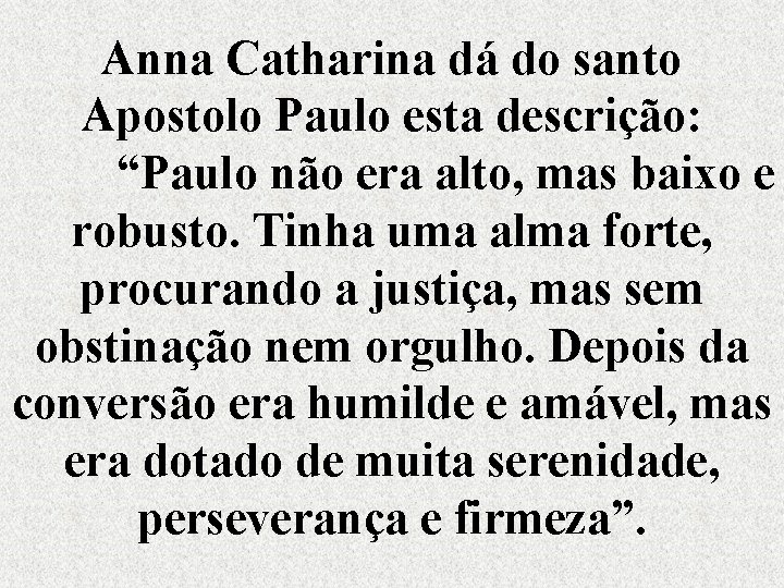 Anna Catharina dá do santo Apostolo Paulo esta descrição: “Paulo não era alto, mas