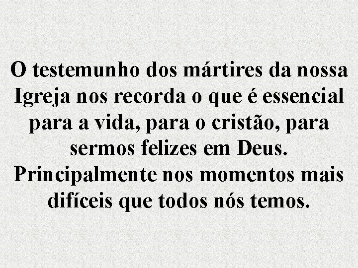 O testemunho dos mártires da nossa Igreja nos recorda o que é essencial para