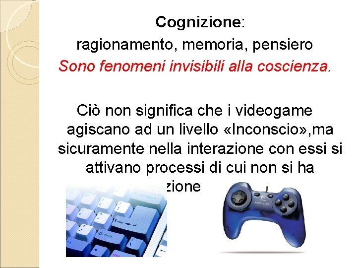 Cognizione: ragionamento, memoria, pensiero Sono fenomeni invisibili alla coscienza. Ciò non significa che i