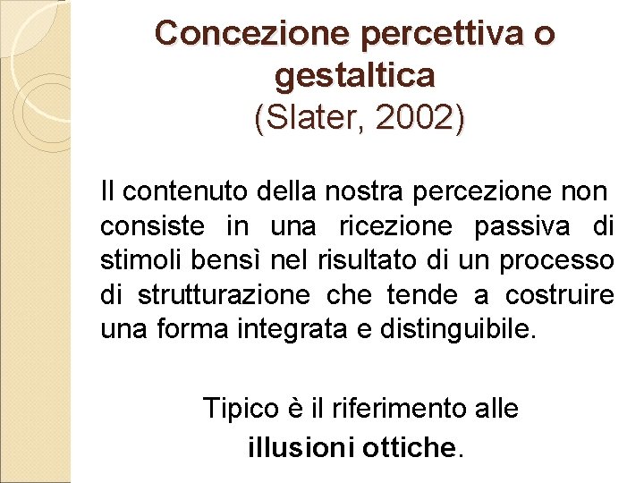 Concezione percettiva o gestaltica (Slater, 2002) Il contenuto della nostra percezione non consiste in