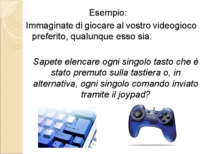 Esempio: Immaginate di giocare al vostro videogioco preferito, qualunque esso sia. Sapete elencare ogni