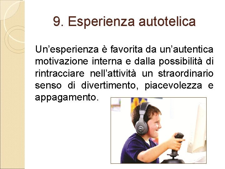 9. Esperienza autotelica Un’esperienza è favorita da un’autentica motivazione interna e dalla possibilità di