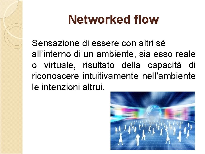 Networked flow Sensazione di essere con altri sé all’interno di un ambiente, sia esso