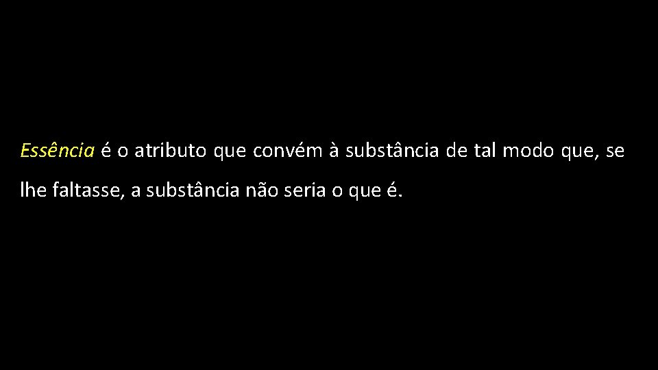 Essência é o atributo que convém à substância de tal modo que, se lhe