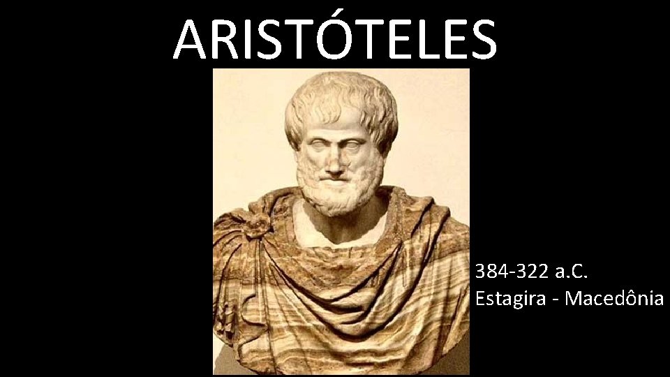 ARISTÓTELES 384 -322 a. C. Estagira - Macedônia 