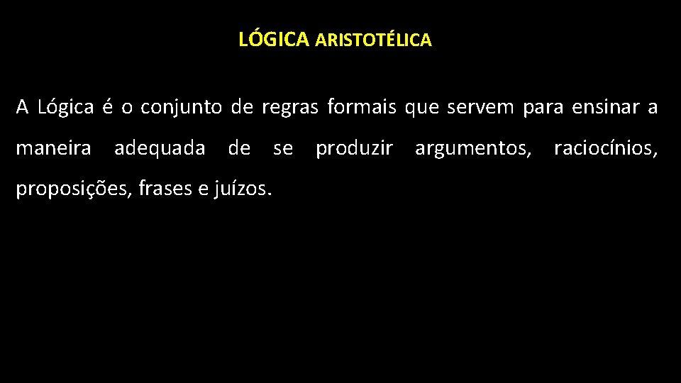 LÓGICA ARISTOTÉLICA A Lógica é o conjunto de regras formais que servem para ensinar