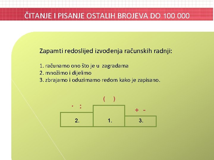 ČITANJE I PISANJE OSTALIH BROJEVA DO 100 000 Zapamti redoslijed izvođenja računskih radnji: 1.