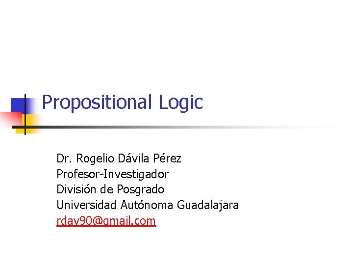 Propositional Logic Dr. Rogelio Dávila Pérez Profesor-Investigador División de Posgrado Universidad Autónoma Guadalajara rdav