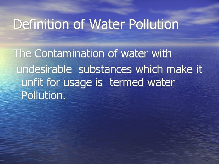 Definition of Water Pollution The Contamination of water with undesirable substances which make it