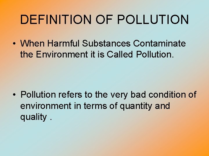 DEFINITION OF POLLUTION • When Harmful Substances Contaminate the Environment it is Called Pollution.