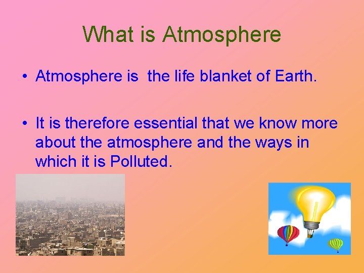 What is Atmosphere • Atmosphere is the life blanket of Earth. • It is