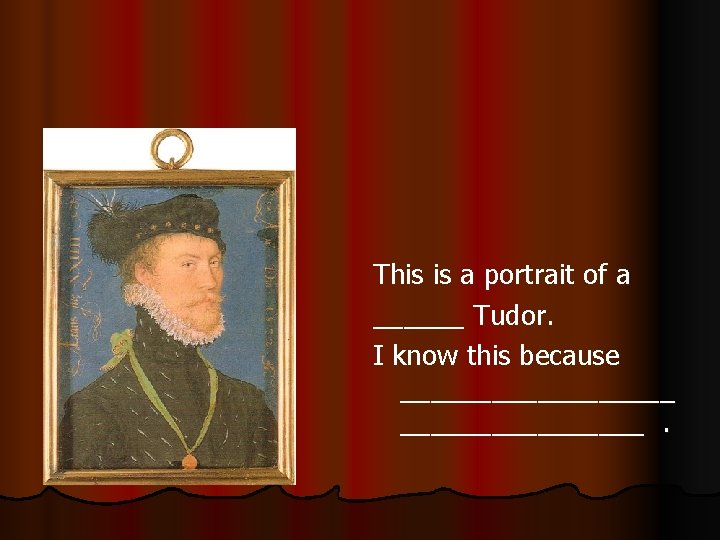 This is a portrait of a ______ Tudor. I know this because _________. 