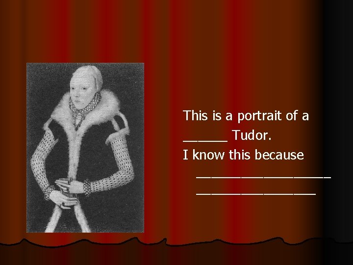 This is a portrait of a ______ Tudor. I know this because _________ 