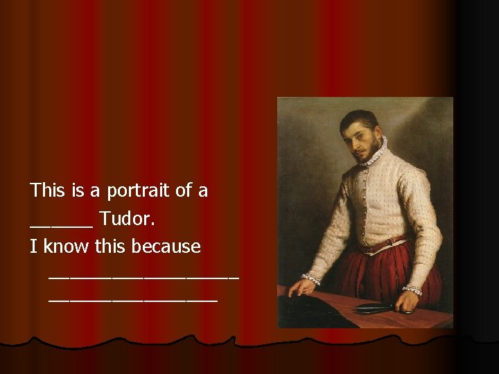 This is a portrait of a ______ Tudor. I know this because _________ 