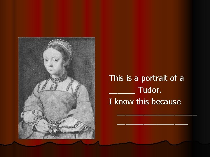 This is a portrait of a ______ Tudor. I know this because _________ 
