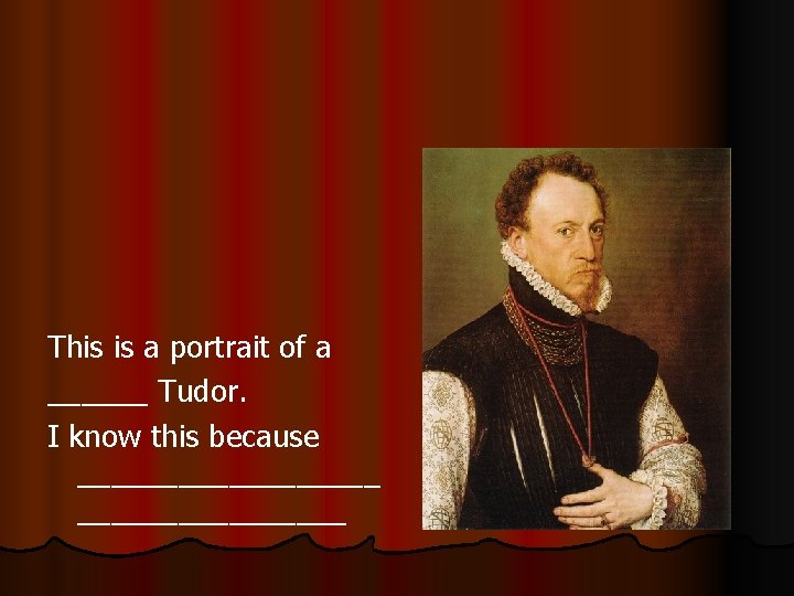 This is a portrait of a ______ Tudor. I know this because _________ 