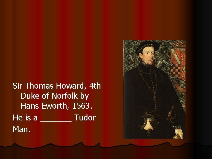 Sir Thomas Howard, 4 th Duke of Norfolk by Hans Eworth, 1563. He is