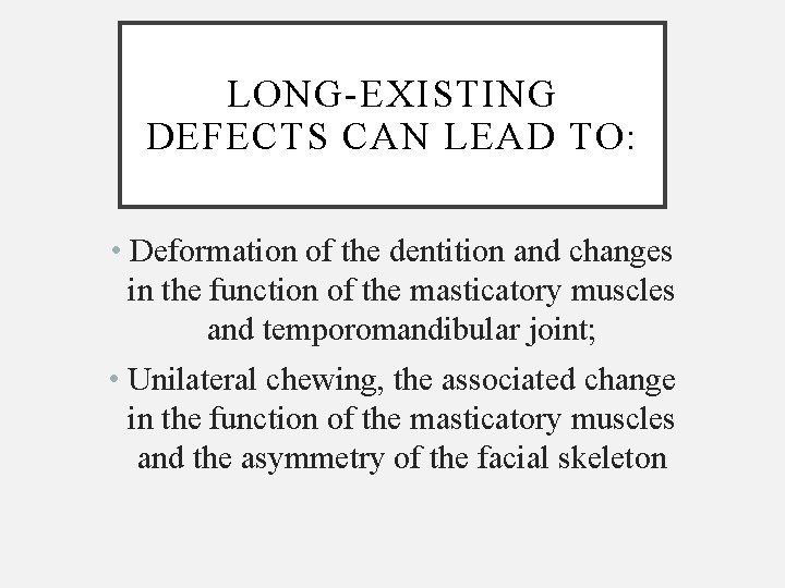 LONG-EXISTING DEFECTS CAN LEAD TO: • Deformation of the dentition and changes in the