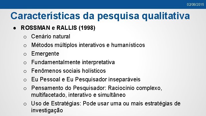 02/06/2015 Características da pesquisa qualitativa ● ROSSMAN e RALLIS (1998) o Cenário natural o