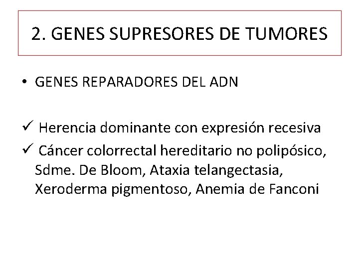 2. GENES SUPRESORES DE TUMORES • GENES REPARADORES DEL ADN ü Herencia dominante con