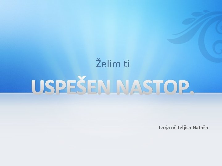 Želim ti USPEŠEN NASTOP. Tvoja učiteljica Nataša Želim ti USPEŠEN NASTOP. Tvoja učiteljica Nataša