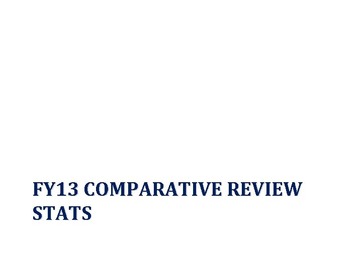 FY 13 COMPARATIVE REVIEW STATS 