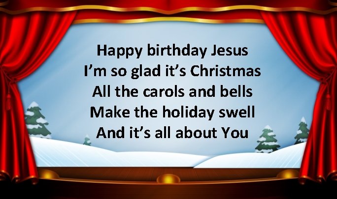 Happy birthday Jesus I’m so glad it’s Christmas All the carols and bells Make