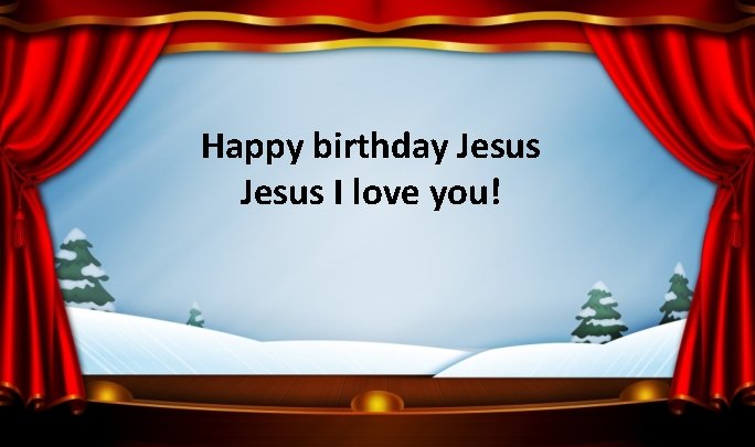 Happy birthday Jesus I love you! 