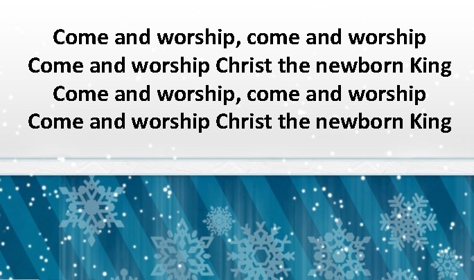 Come and worship, come and worship Come and worship Christ the newborn King 