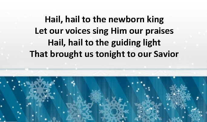 Hail, hail to the newborn king Let our voices sing Him our praises Hail,