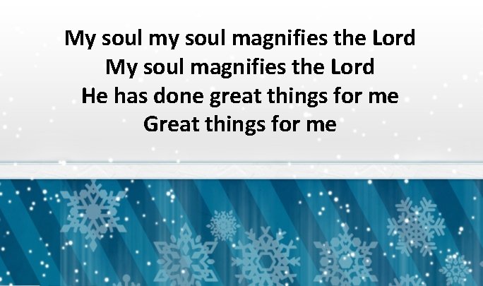 My soul magnifies the Lord He has done great things for me Great things